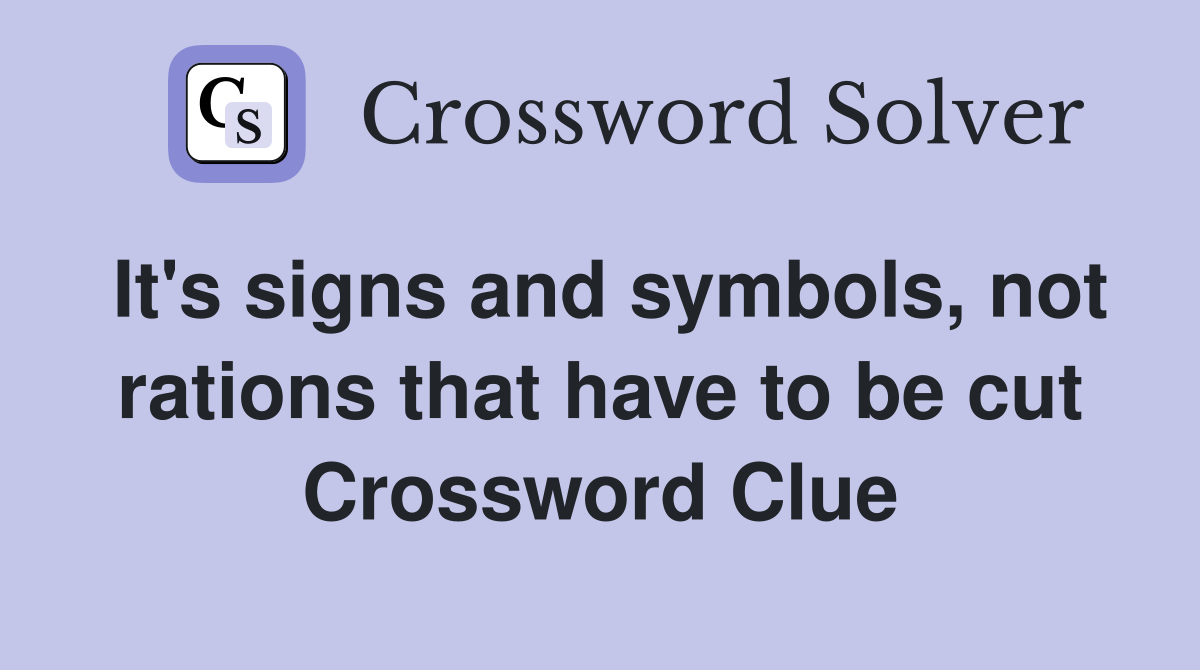 It's signs and symbols, not rations that have to be cut Crossword